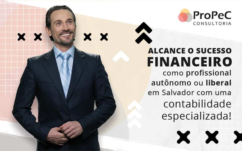 Alcance O Sucesso Financeiro Como Profissional Autonomo Ou Liberal Em Salvador Com Uma Contabilidade Especializada Blog - Contabilidade em Salvador - BA | PROPEC